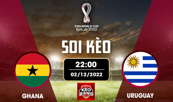 Nhận định, soi kèo Ghana vs Uruguay, 22h00 ngày 02/12/2022