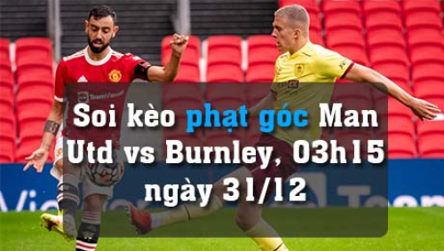 Soi kèo phạt góc Man Utd vs Burnley, 03h15 ngày 31/12/2021
