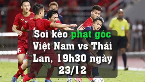 Soi kèo phạt góc Việt Nam vs Thái Lan, 19h30 ngày 23/12